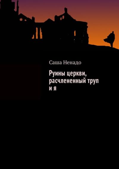 Книга Руины церкви, расчлененный труп и я (Саша Ненадо)